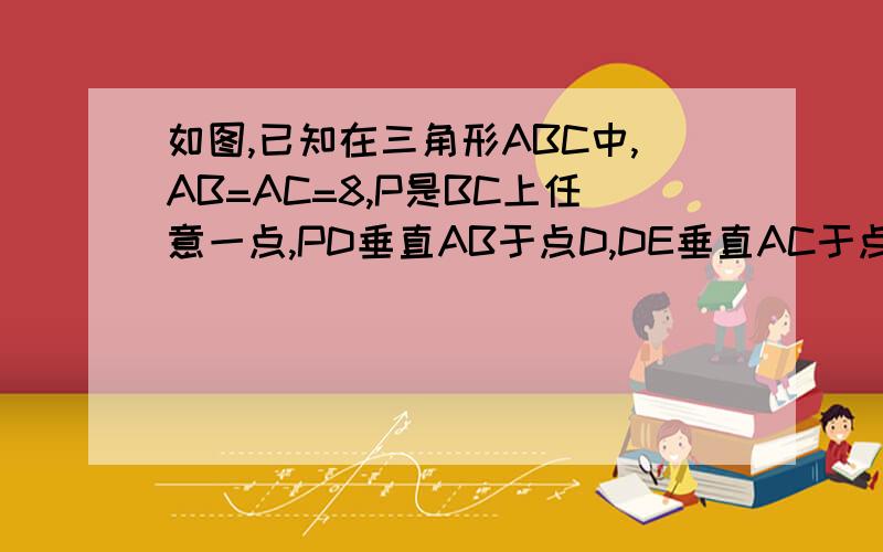 如图,已知在三角形ABC中,AB=AC=8,P是BC上任意一点,PD垂直AB于点D,DE垂直AC于点E.若三角形ABC的面积为14.问：PD+PE的值是否确定?若能确定,是多少?若不能确定,请说明理由.