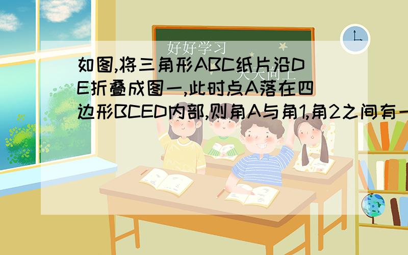 如图,将三角形ABC纸片沿DE折叠成图一,此时点A落在四边形BCED内部,则角A与角1,角2之间有一种关系保持不变,找出这种数量关系并说明理由（1）若折成图2或图3,即点A落在BD或CE上时,分别写出角A