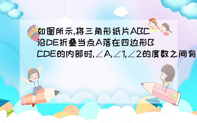 如图所示,将三角形纸片ABC沿DE折叠当点A落在四边形BCDE的内部时,∠A,∠1,∠2的度数之间有怎样的数量关系?请你写出来,并说明理由