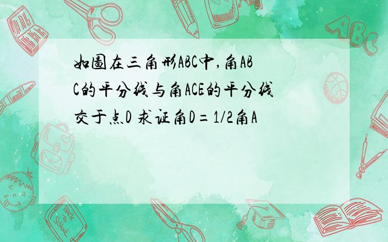 如图在三角形ABC中,角ABC的平分线与角ACE的平分线交于点D 求证角D=1/2角A