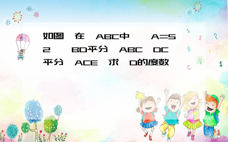 如图,在△ABC中,∠A=52°,BD平分∠ABC,DC平分∠ACE,求∠D的度数