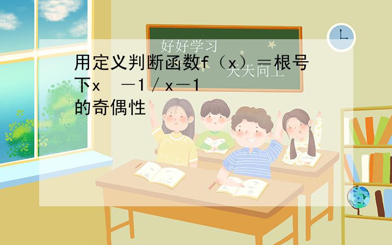 用定义判断函数f（x）＝根号下x²－1／x－1的奇偶性