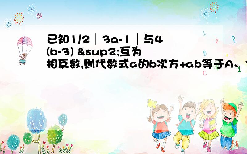 已知1/2│3a-1│与4 (b-3) ²互为相反数,则代数式a的b次方+ab等于A、36 B、63/8 C、28/27 D、无要原因