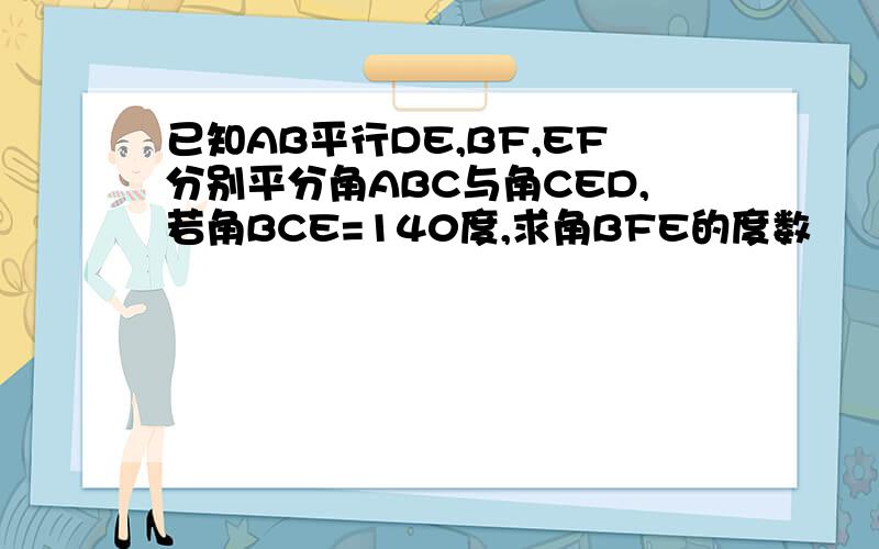 已知AB平行DE,BF,EF分别平分角ABC与角CED,若角BCE=140度,求角BFE的度数