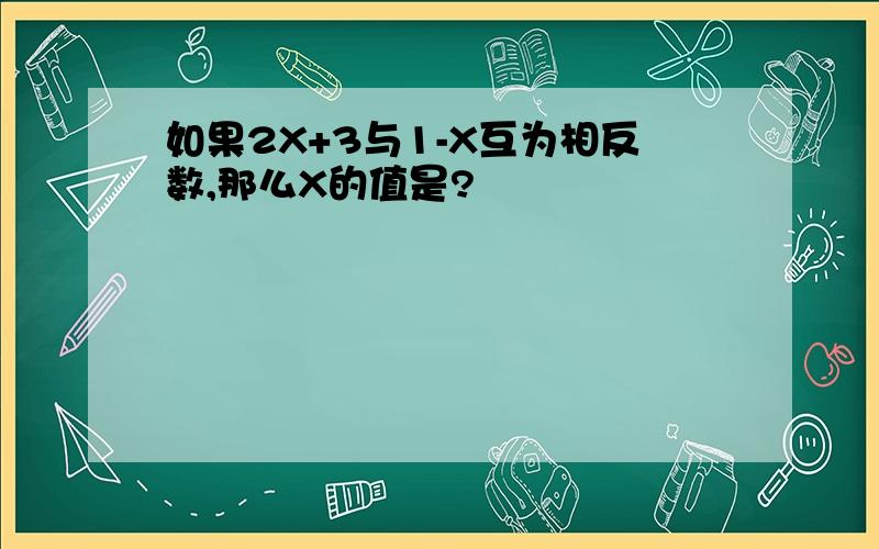 如果2X+3与1-X互为相反数,那么X的值是?