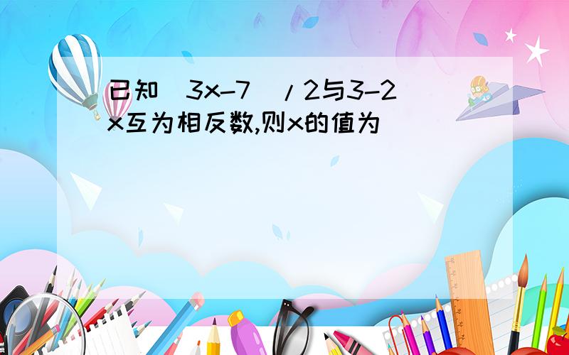 已知(3x-7)/2与3-2x互为相反数,则x的值为（ ）