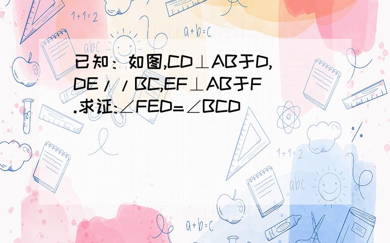 已知：如图,CD⊥AB于D,DE//BC,EF⊥AB于F.求证:∠FED=∠BCD