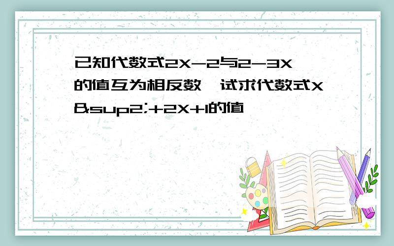 已知代数式2X-2与2-3X的值互为相反数,试求代数式X²+2X+1的值