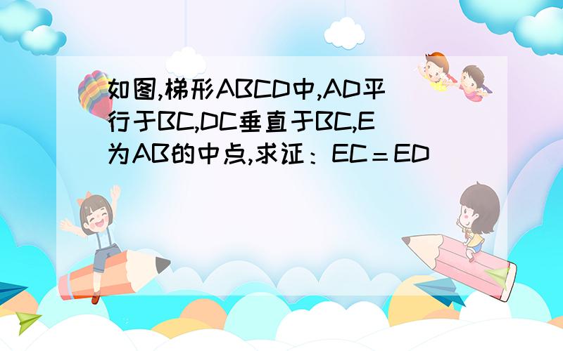 如图,梯形ABCD中,AD平行于BC,DC垂直于BC,E为AB的中点,求证：EC＝ED