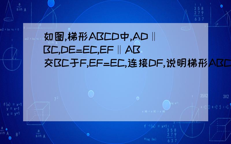 如图,梯形ABCD中,AD‖BC,DE=EC,EF‖AB交BC于F,EF=EC,连接DF,说明梯形ABCD是等腰梯形.若AD=1,BC=3,DC=正的根号2,试判断△DCF的形状.在2的条件下,射线BC上是否存在一点P,使△PCD是等腰△,若存在,请直接写出P