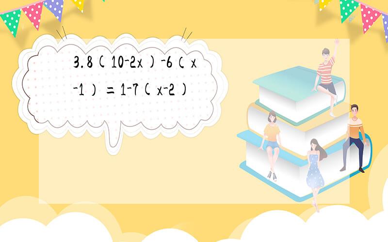 3.8(10-2x)-6（x-1）=1-7(x-2)