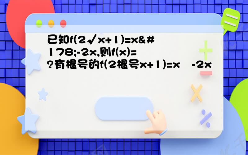 已知f(2√x+1)=x²-2x,则f(x)=?有根号的f(2根号x+1)=x²-2x