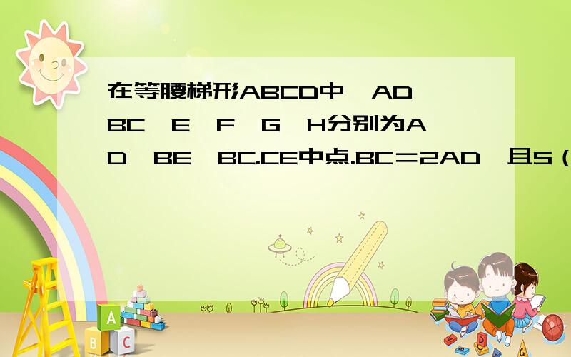 在等腰梯形ABCD中,AD∥BC,E,F,G,H分别为AD,BE,BC.CE中点.BC＝2AD,且S（ABCD）＝9,求EFGH的面积.