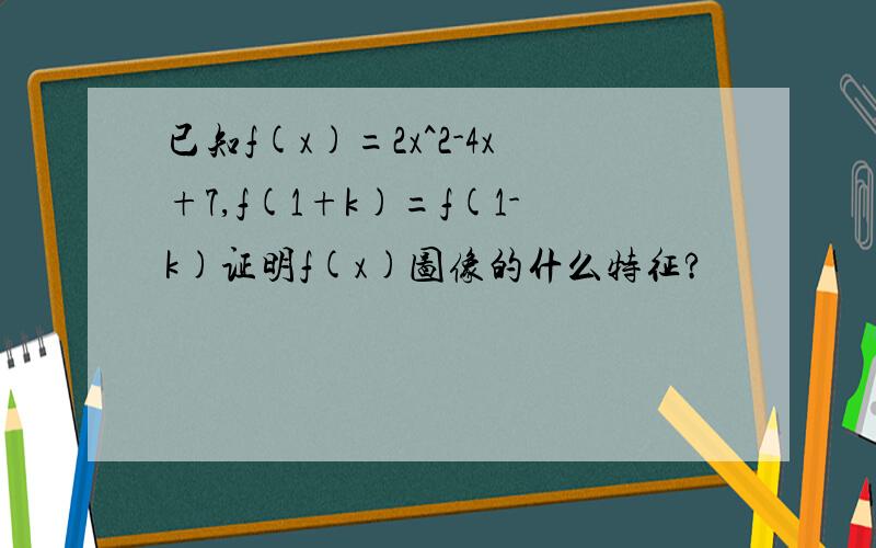 已知f(x)=2x^2-4x+7,f(1+k)=f(1-k)证明f(x)图像的什么特征?