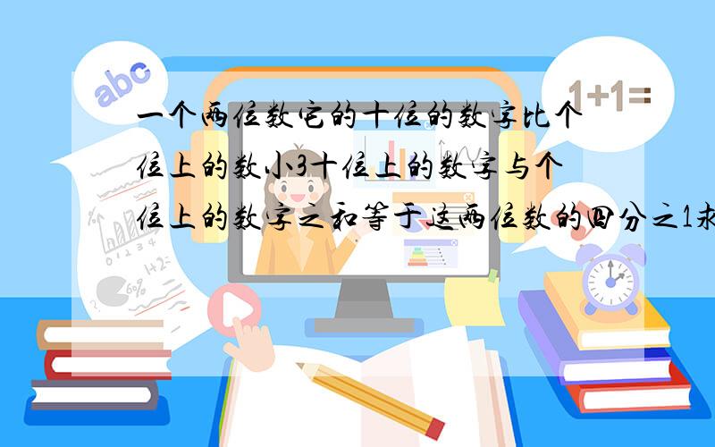 一个两位数它的十位的数字比个位上的数小3十位上的数字与个位上的数字之和等于这两位数的四分之1求这两位二元一次方程