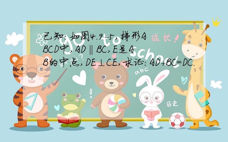 已知：如图4.9-5,梯形ABCD中,AD‖BC,E是AB的中点,DE⊥CE,求证：AD+BC=DC.