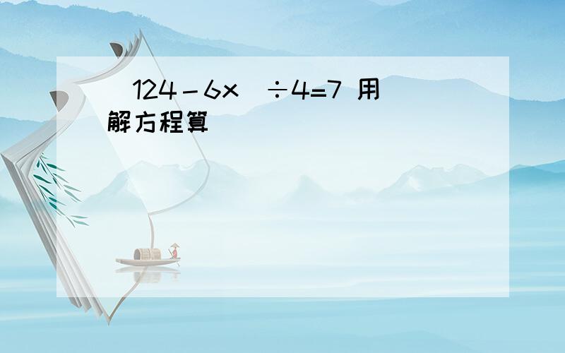 （124－6x）÷4=7 用解方程算