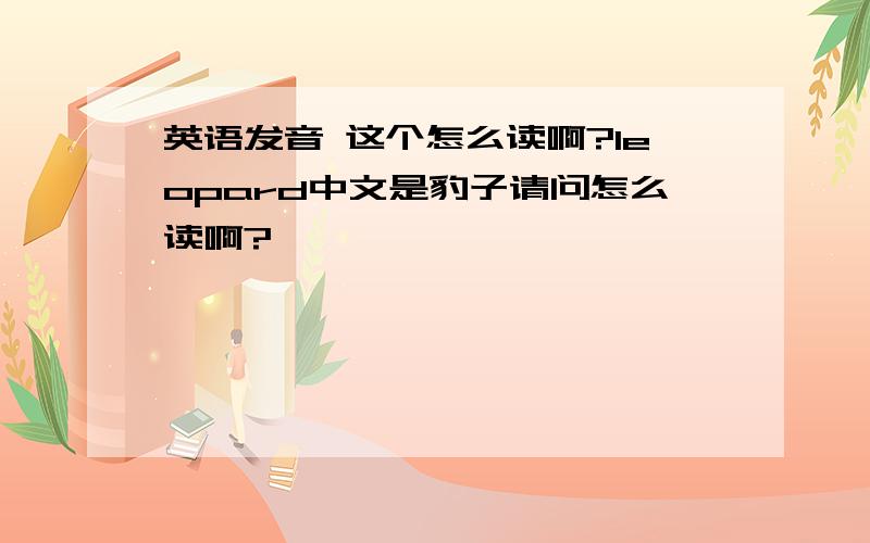 英语发音 这个怎么读啊?leopard中文是豹子请问怎么读啊?