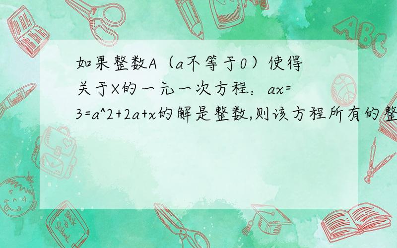 如果整数A（a不等于0）使得关于X的一元一次方程：ax=3=a^2+2a+x的解是整数,则该方程所有的整数解的和.