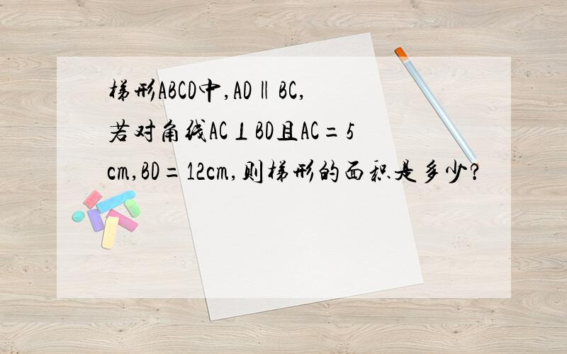 梯形ABCD中,AD‖BC,若对角线AC⊥BD且AC=5cm,BD=12cm,则梯形的面积是多少?