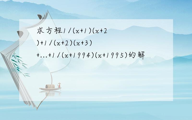 求方程1/(x+1)(x+2)+1/(x+2)(x+3)+...+1/(x+1994)(x+1995)的解