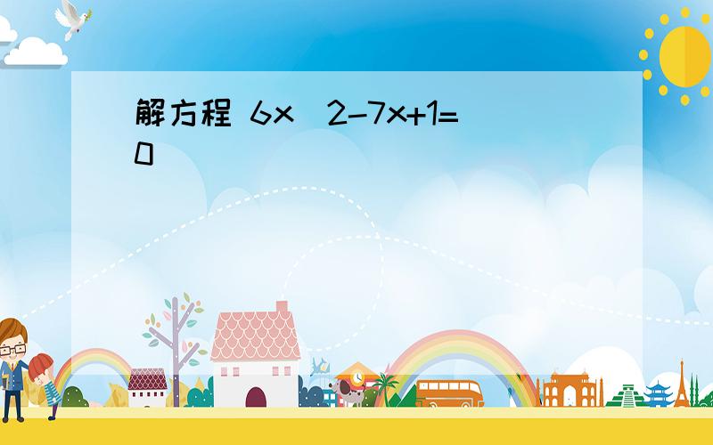 解方程 6x^2-7x+1=0