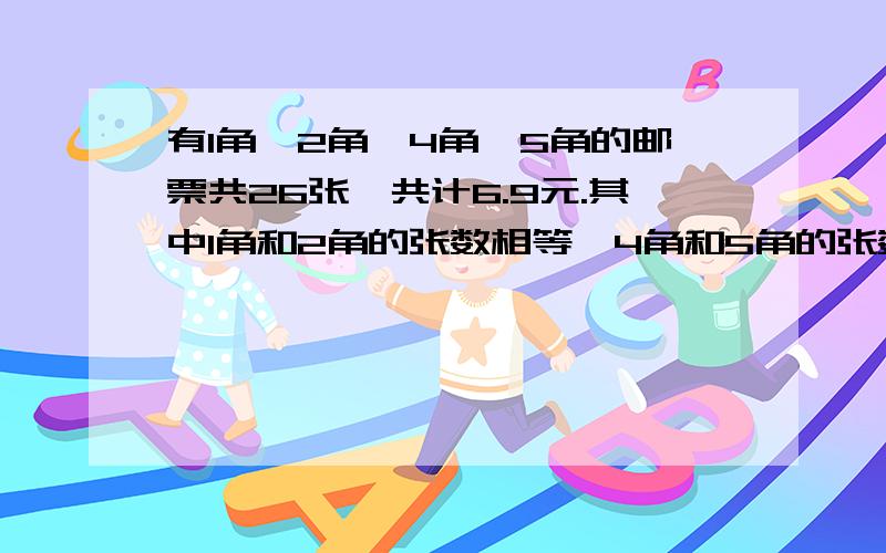 有1角、2角、4角、5角的邮票共26张,共计6.9元.其中1角和2角的张数相等,4角和5角的张数相等.这四种邮票各有多少张?（ 用假设法）