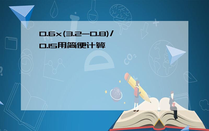 0.6x(3.2-0.8)/0.15用简便计算