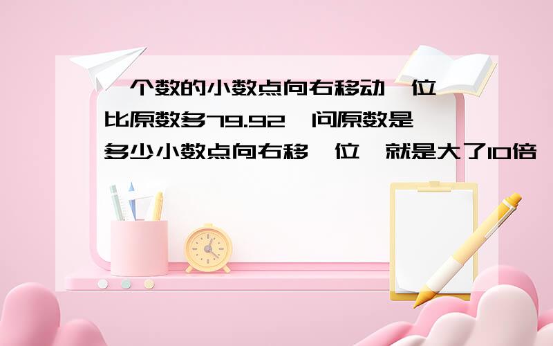 一个数的小数点向右移动一位,比原数多79.92,问原数是多少小数点向右移一位,就是大了10倍,所以：10x - x = 79.929x = 79.92x = 8.88 但把x代入10x - x = 79.92等式不成立啊.朋友!