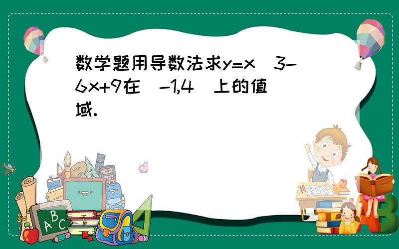 数学题用导数法求y=x^3-6x+9在[-1,4]上的值域.