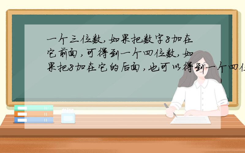 一个三位数,如果把数字8加在它前面,可得到一个四位数,如果把8加在它的后面,也可以得到一个四位数,且这两个四位数之和是9685,原来的三位数是多少?