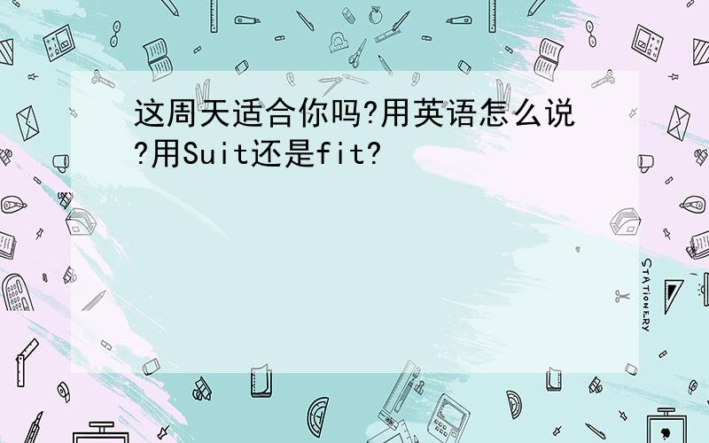 这周天适合你吗?用英语怎么说?用Suit还是fit?