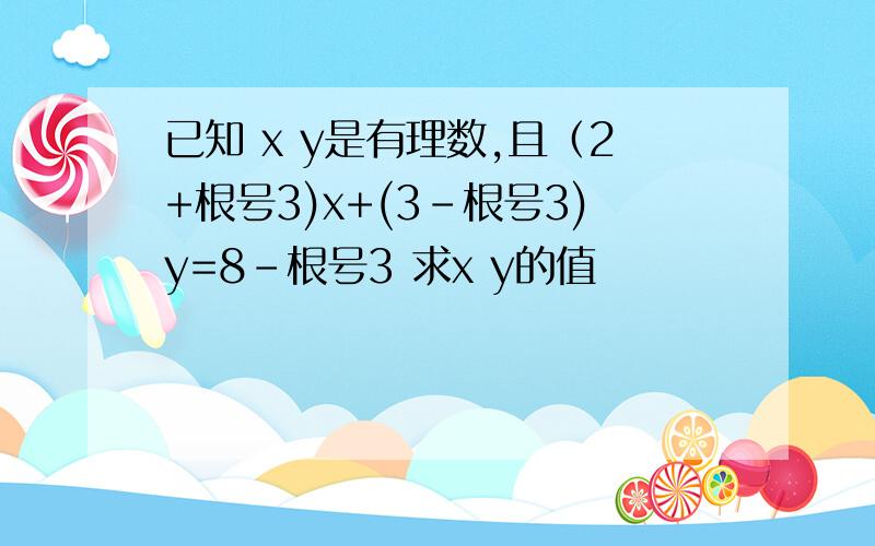 已知 x y是有理数,且（2+根号3)x+(3-根号3)y=8-根号3 求x y的值