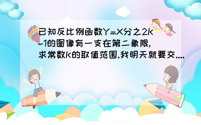 已知反比例函数Y=X分之2K-1的图像有一支在第二象限,求常数K的取值范围.我明天就要交....