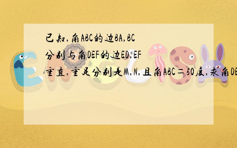 已知,角ABC的边BA,BC分别与角DEF的边ED,EF垂直,垂足分别是M,N,且角ABC＝50度,求角DEF的度数不是还有优角吗（无图）