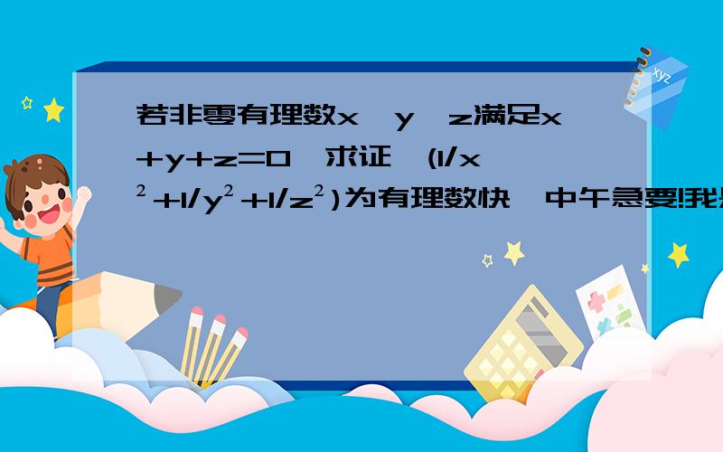 若非零有理数x,y,z满足x+y+z=0,求证√(1/x²+1/y²+1/z²)为有理数快,中午急要!我是初二的学生,而且我看得懂.