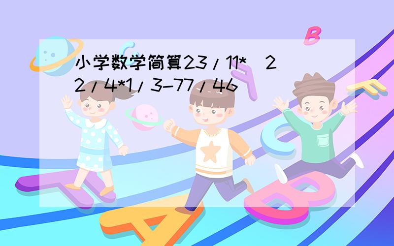 小学数学简算23/11*(22/4*1/3-77/46）