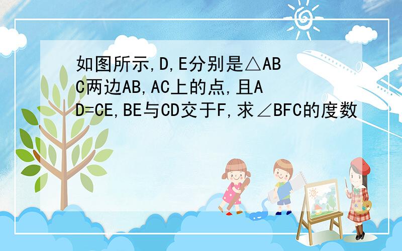 如图所示,D,E分别是△ABC两边AB,AC上的点,且AD=CE,BE与CD交于F,求∠BFC的度数