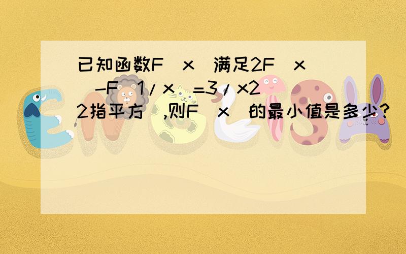 已知函数F（x）满足2F(x)-F（1/x)=3/x2(2指平方）,则F（x）的最小值是多少?