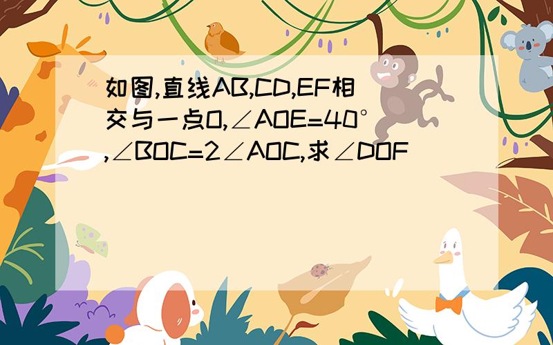 如图,直线AB,CD,EF相交与一点O,∠AOE=40°,∠BOC=2∠AOC,求∠DOF