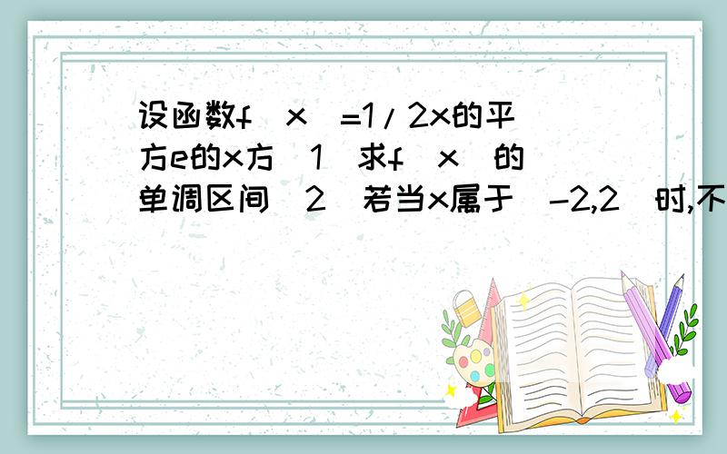 设函数f(x)=1/2x的平方e的x方(1)求f(x)的单调区间(2)若当x属于[-2,2]时,不等式f(x)>m恒成立,求实数m的取值范围