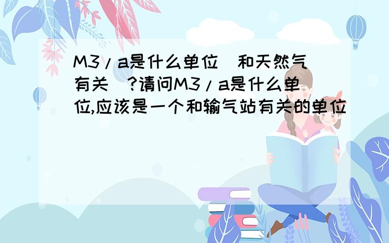 M3/a是什么单位（和天然气有关）?请问M3/a是什么单位,应该是一个和输气站有关的单位