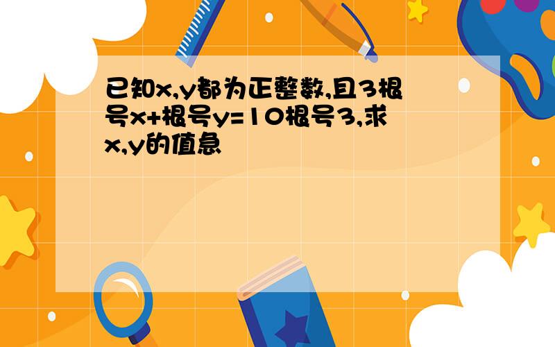 已知x,y都为正整数,且3根号x+根号y=10根号3,求x,y的值急