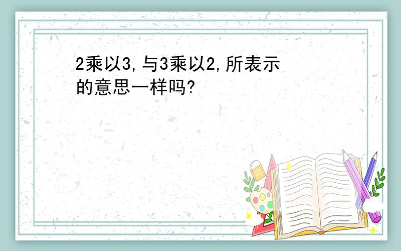 2乘以3,与3乘以2,所表示的意思一样吗?