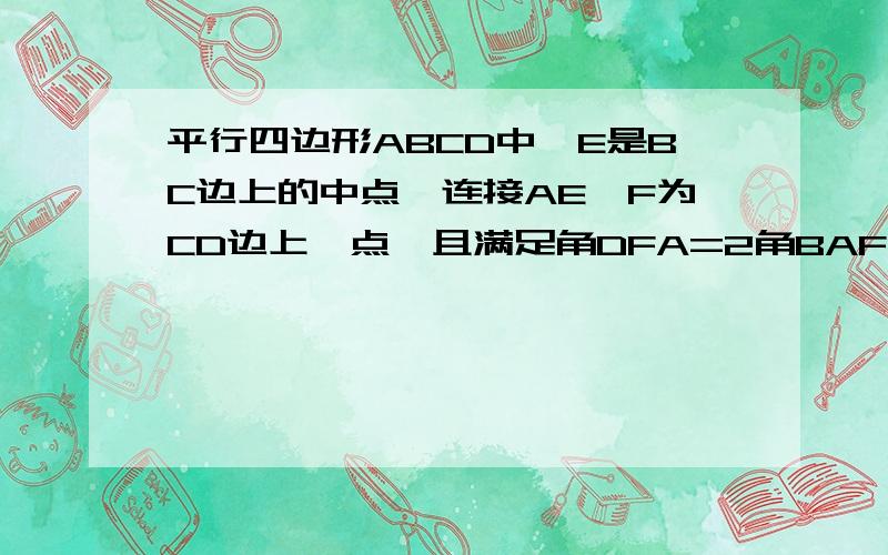 平行四边形ABCD中,E是BC边上的中点,连接AE,F为CD边上一点,且满足角DFA=2角BAF.求证:AF=CD+CF