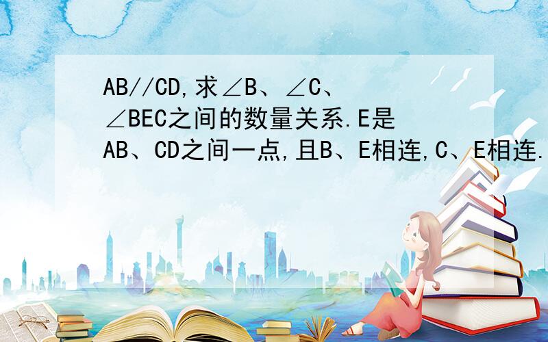 AB//CD,求∠B、∠C、∠BEC之间的数量关系.E是AB、CD之间一点,且B、E相连,C、E相连.