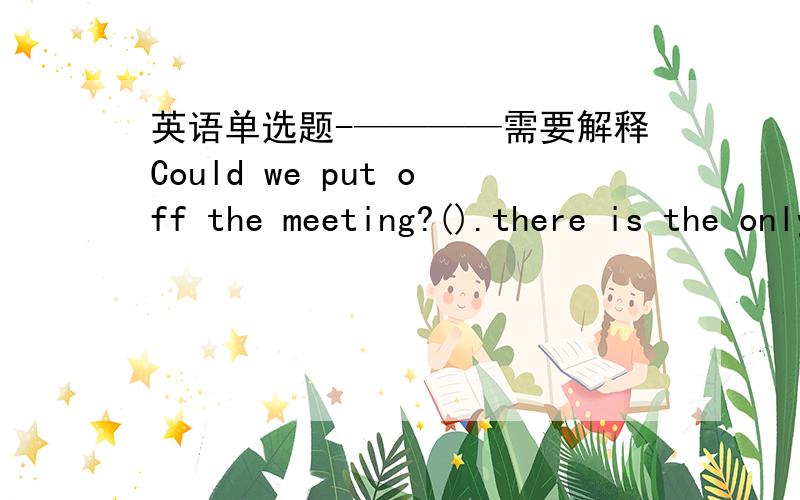 英语单选题-————需要解释Could we put off the meeting?().there is the only day everyone is availableA.not likely B,not exactly C.not nearly D not really