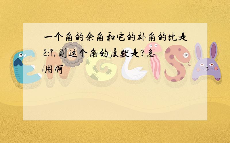 一个角的余角和它的补角的比是2：7,则这个角的度数是?急用啊