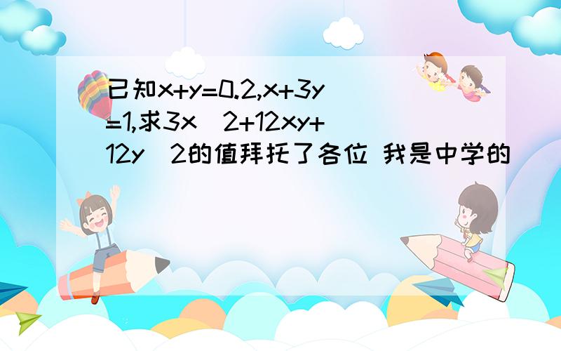 已知x+y=0.2,x+3y=1,求3x^2+12xy+12y^2的值拜托了各位 我是中学的