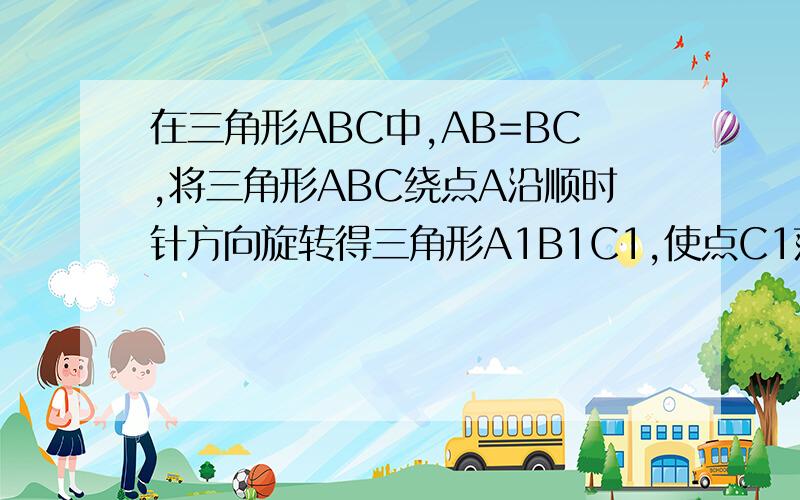 在三角形ABC中,AB=BC,将三角形ABC绕点A沿顺时针方向旋转得三角形A1B1C1,使点C1落在直线BC(点C1与点C不重合）1）当角c大于60度时,写出边ab1与边cb的位置关系,需证明2）当角c等于60度时,写出边ab1与